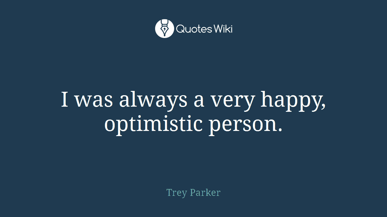 I was always a very happy, optimistic person.