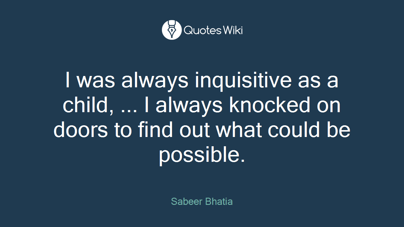 I was always inquisitive as a child, ... I always knocked on doors to find out what could be possible.