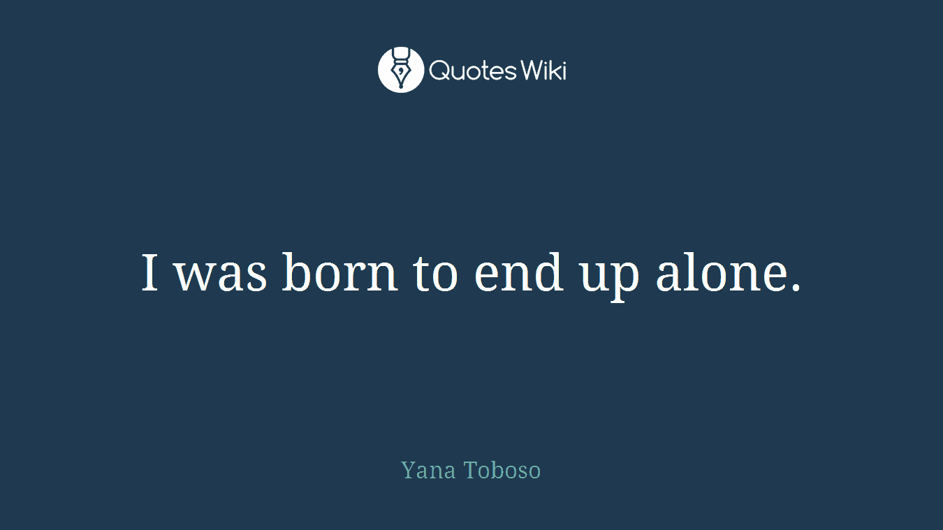 I was born to end up alone.