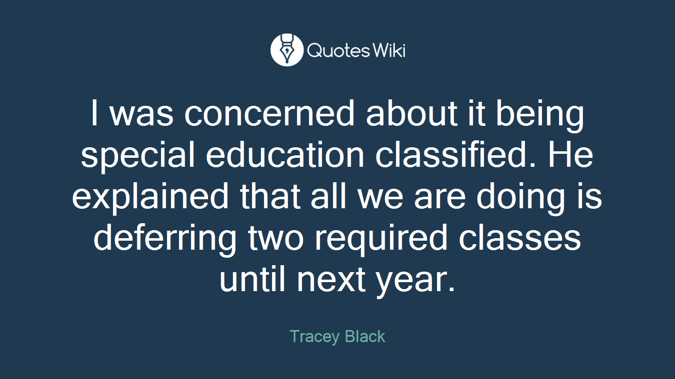 I was concerned about it being special education classified. He explained that all we are doing is deferring two required classes until next year.