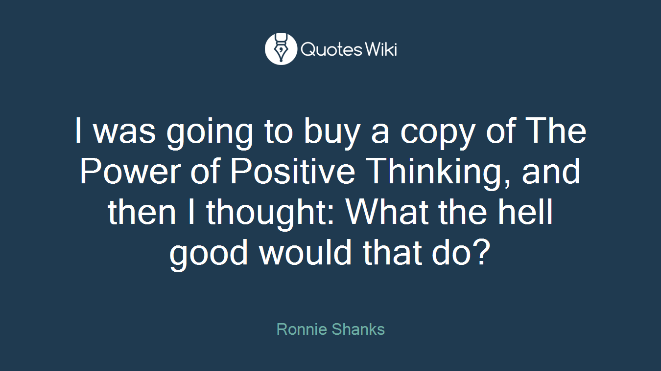 I was going to buy a copy of The Power of Positive Thinking, and then I thought: What the hell good would that do?
