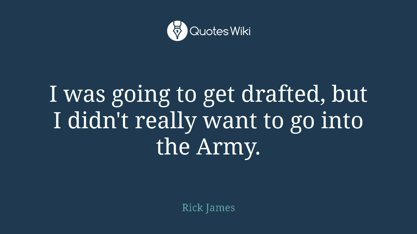 I was going to get drafted, but I didn't really want to go into the Army.