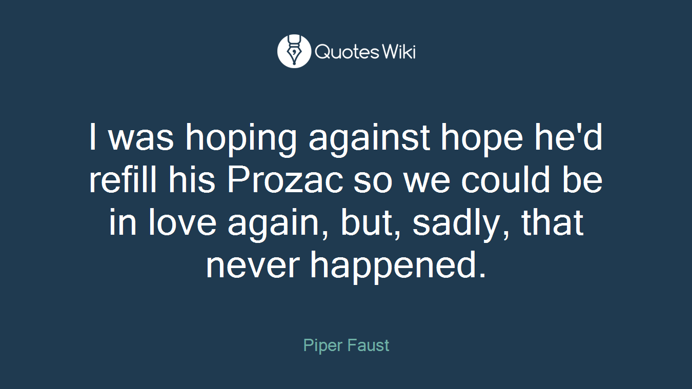 I was hoping against hope he'd refill his Prozac so we could be in love again, but, sadly, that never happened.