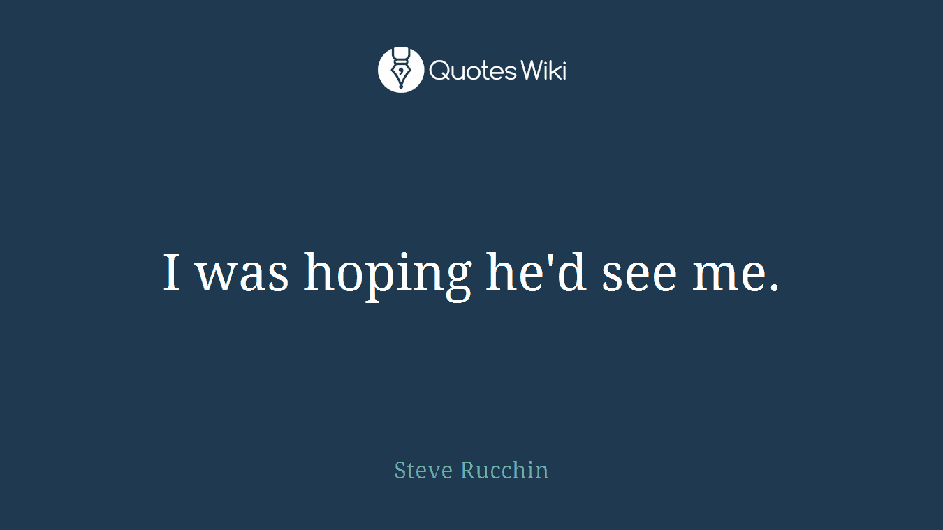 I was hoping he'd see me.