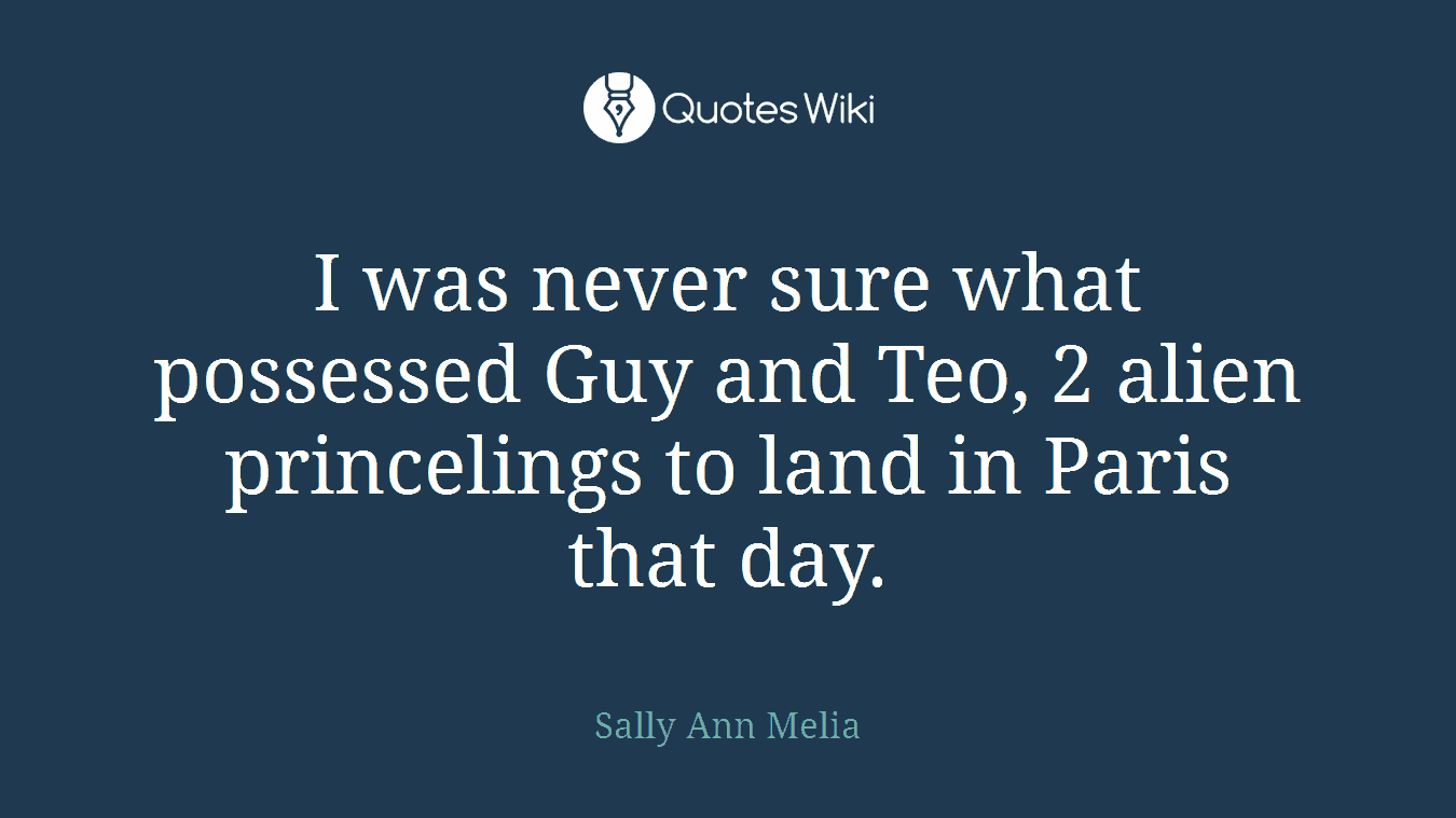 I was never sure what possessed Guy and Teo, 2 alien princelings to land in Paris that day.