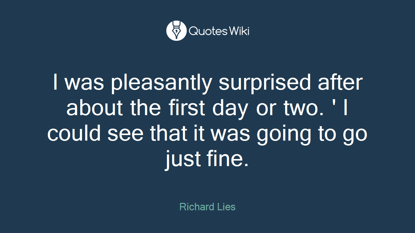 I was pleasantly surprised after about the first day or two. ' I could see that it was going to go just fine.