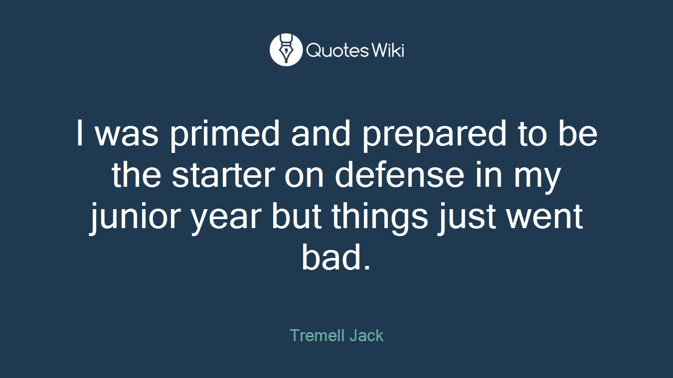 I was primed and prepared to be the starter on defense in my junior year but things just went bad.