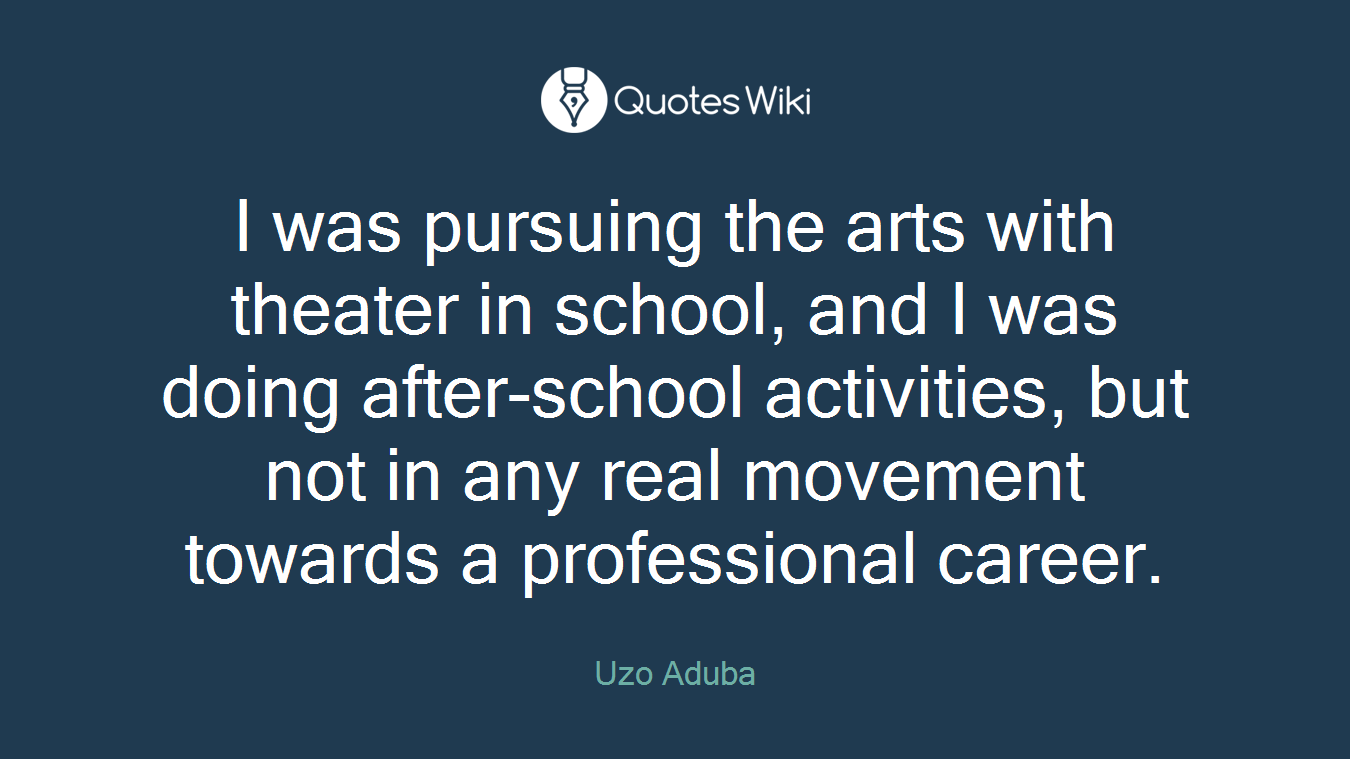 I was pursuing the arts with theater in school, and I was doing after-school activities, but not in any real movement towards a professional career.