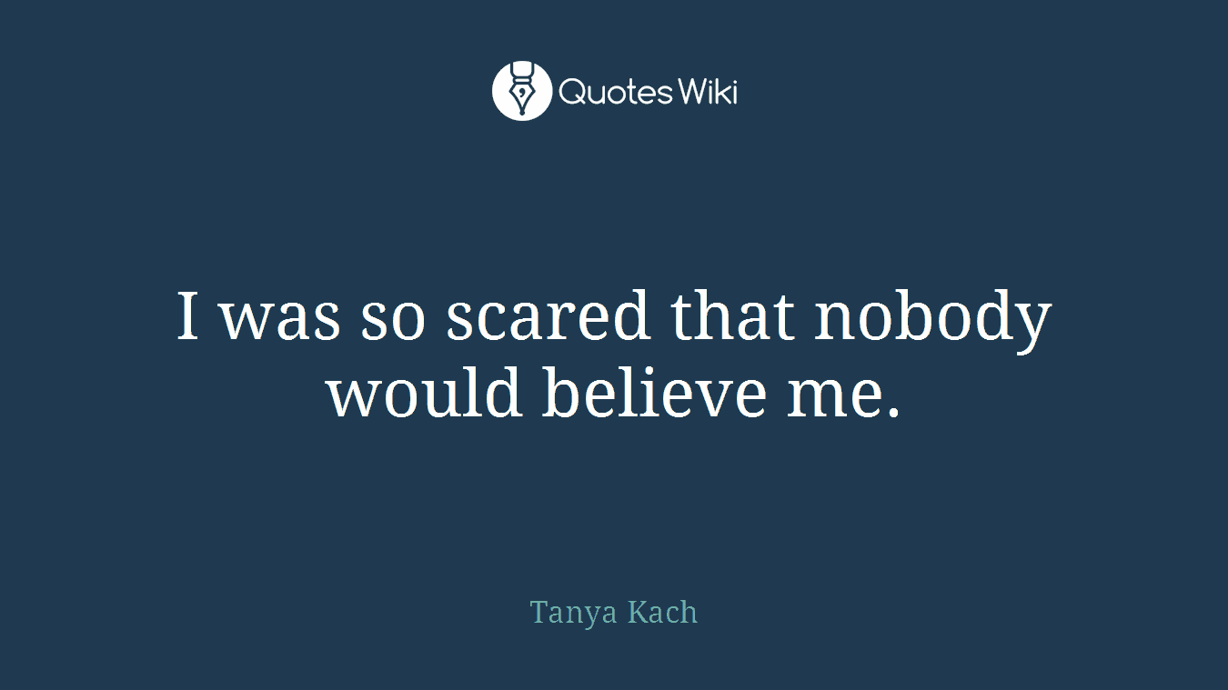 I was so scared that nobody would believe me.