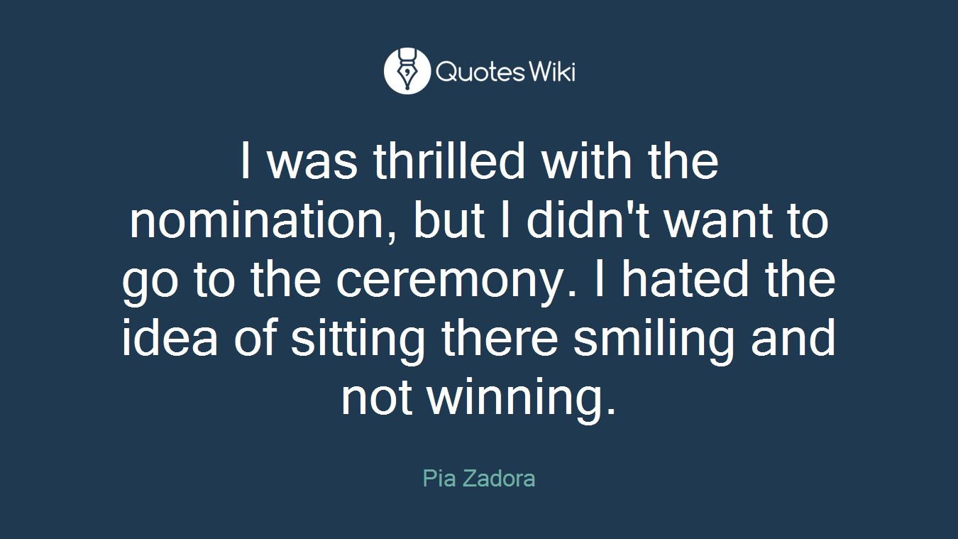I was thrilled with the nomination, but I didn't want to go to the ceremony. I hated the idea of sitting there smiling and not winning.