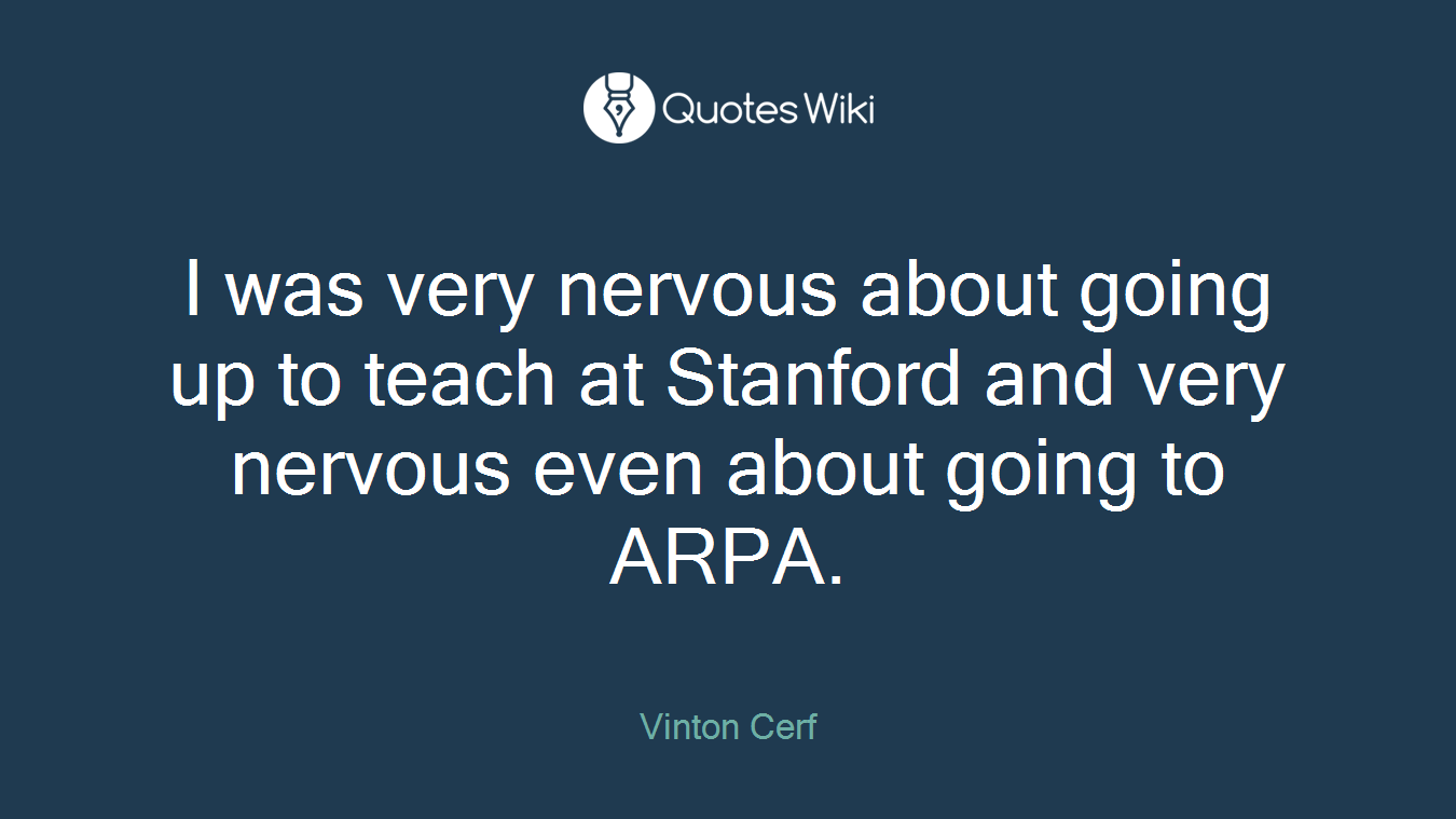 I was very nervous about going up to teach at Stanford and very nervous even about going to ARPA.