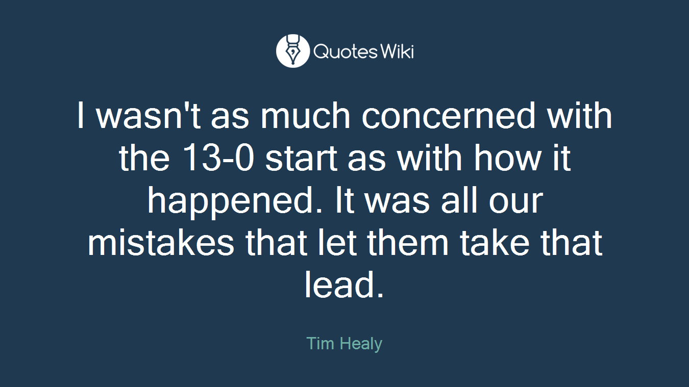 I wasn't as much concerned with the 13-0 start as with how it happened. It was all our mistakes that let them take that lead.