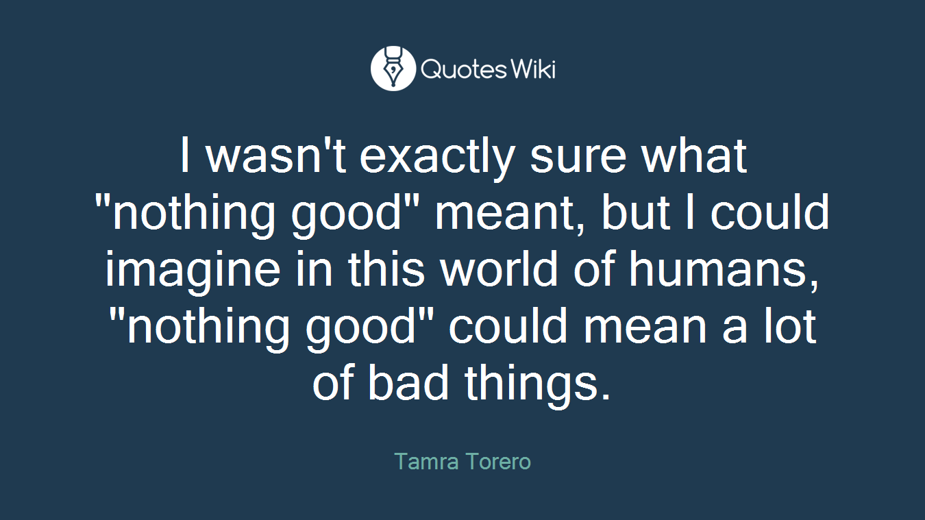 I wasn't exactly sure what "nothing good" meant, but I could imagine in this world of humans, "nothing good" could mean a lot of bad things.