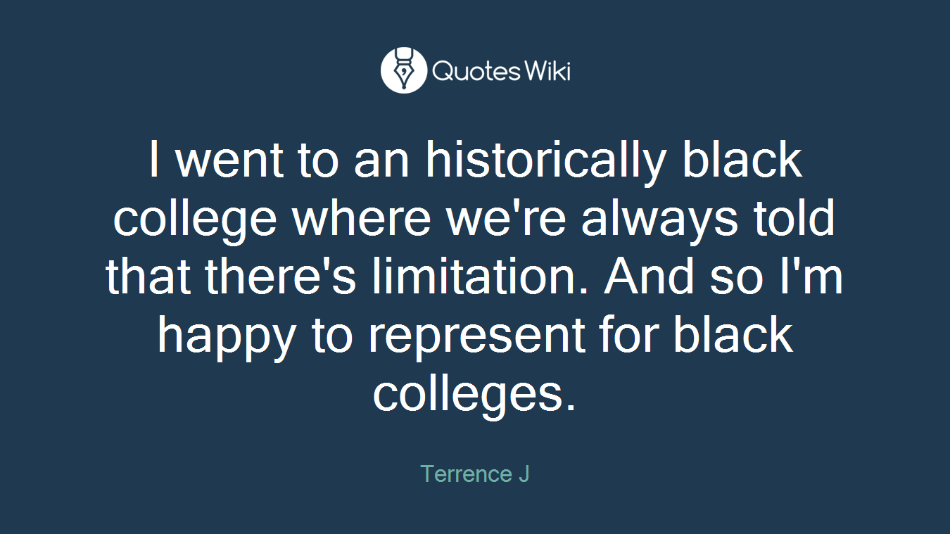 I went to an historically black college where we're always told that there's limitation. And so I'm happy to represent for black colleges.