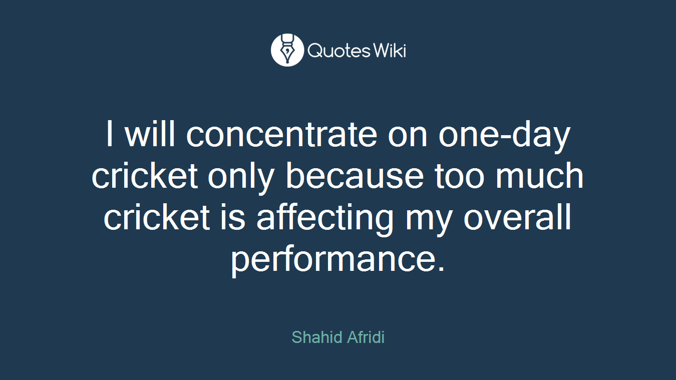 I will concentrate on one-day cricket only because too much cricket is affecting my overall performance.