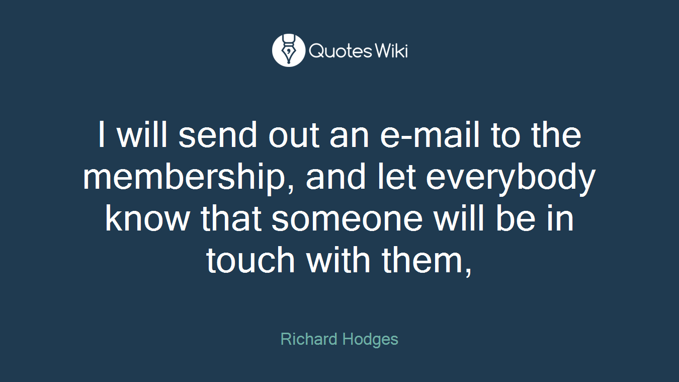 I will send out an e-mail to the membership, and let everybody know that someone will be in touch with them,