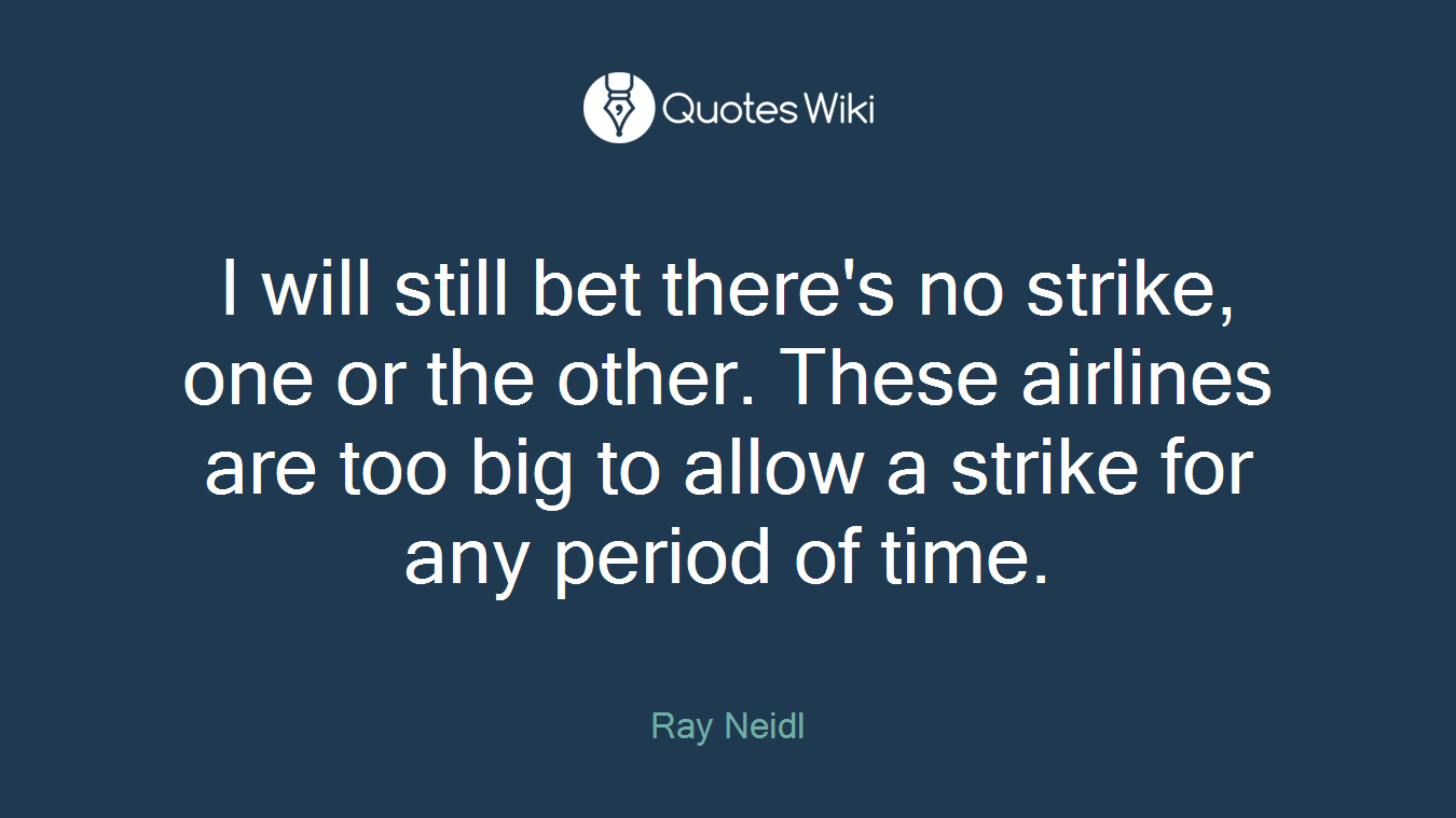 I will still bet there's no strike, one or the other. These airlines are too big to allow a strike for any period of time.