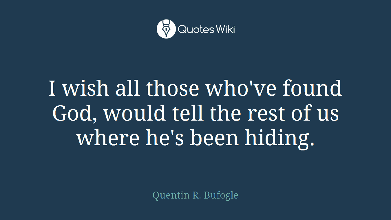 I wish all those who've found God, would tell the rest of us where he's been hiding.