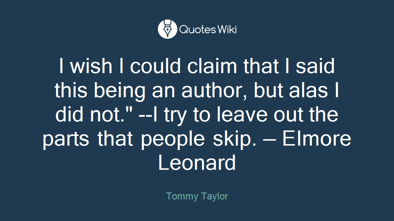 I wish I could claim that I said this being an author, but alas I did not." --I try to leave out the parts that people skip. — Elmore Leonard