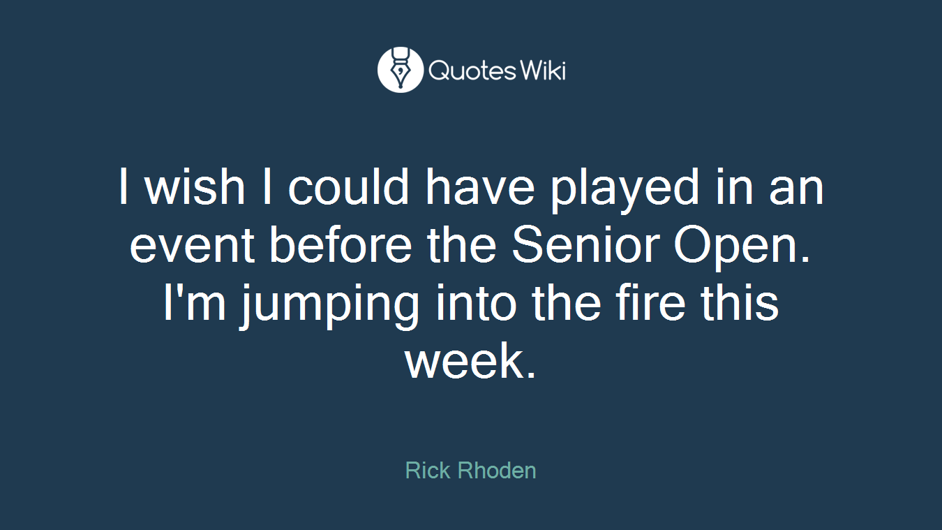 I wish I could have played in an event before the Senior Open. I'm jumping into the fire this week.
