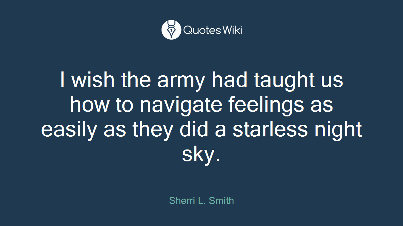 I wish the army had taught us how to navigate feelings as easily as they did a starless night sky.