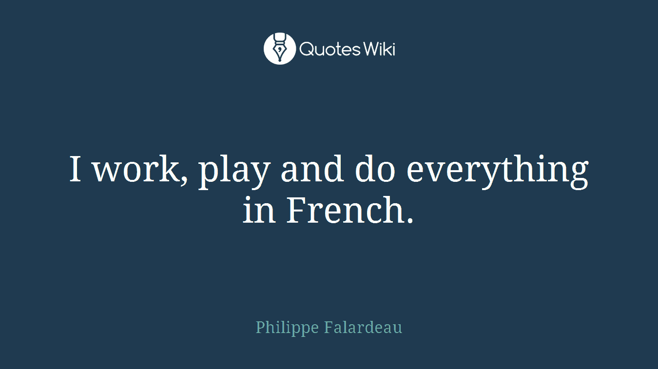 I work, play and do everything in French.