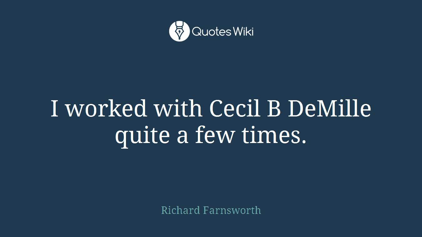 I worked with Cecil B DeMille quite a few times.