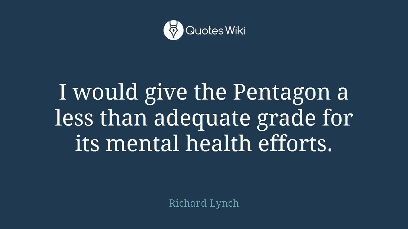 I would give the Pentagon a less than adequate grade for its mental health efforts.