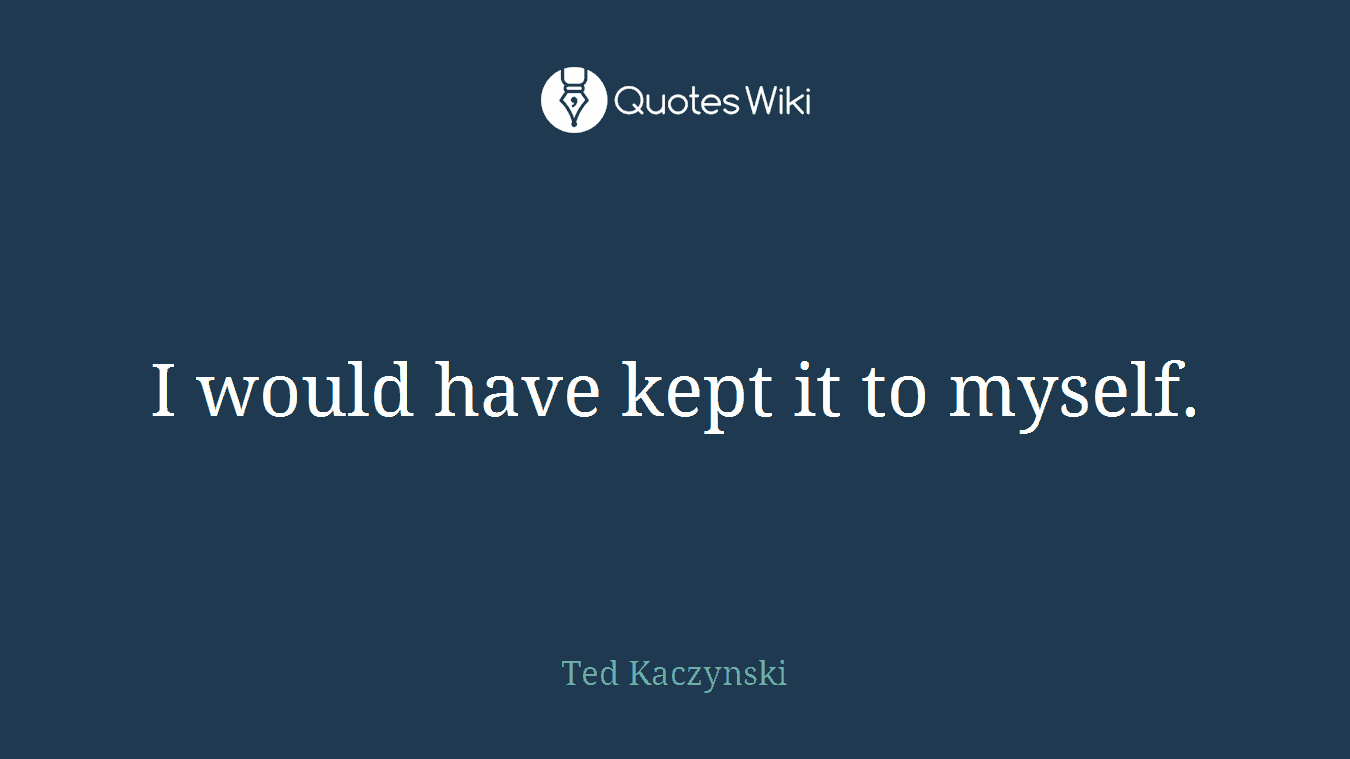 I would have kept it to myself.