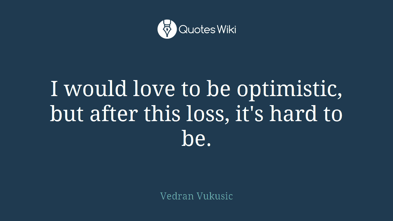 I would love to be optimistic, but after this loss, it's hard to be.