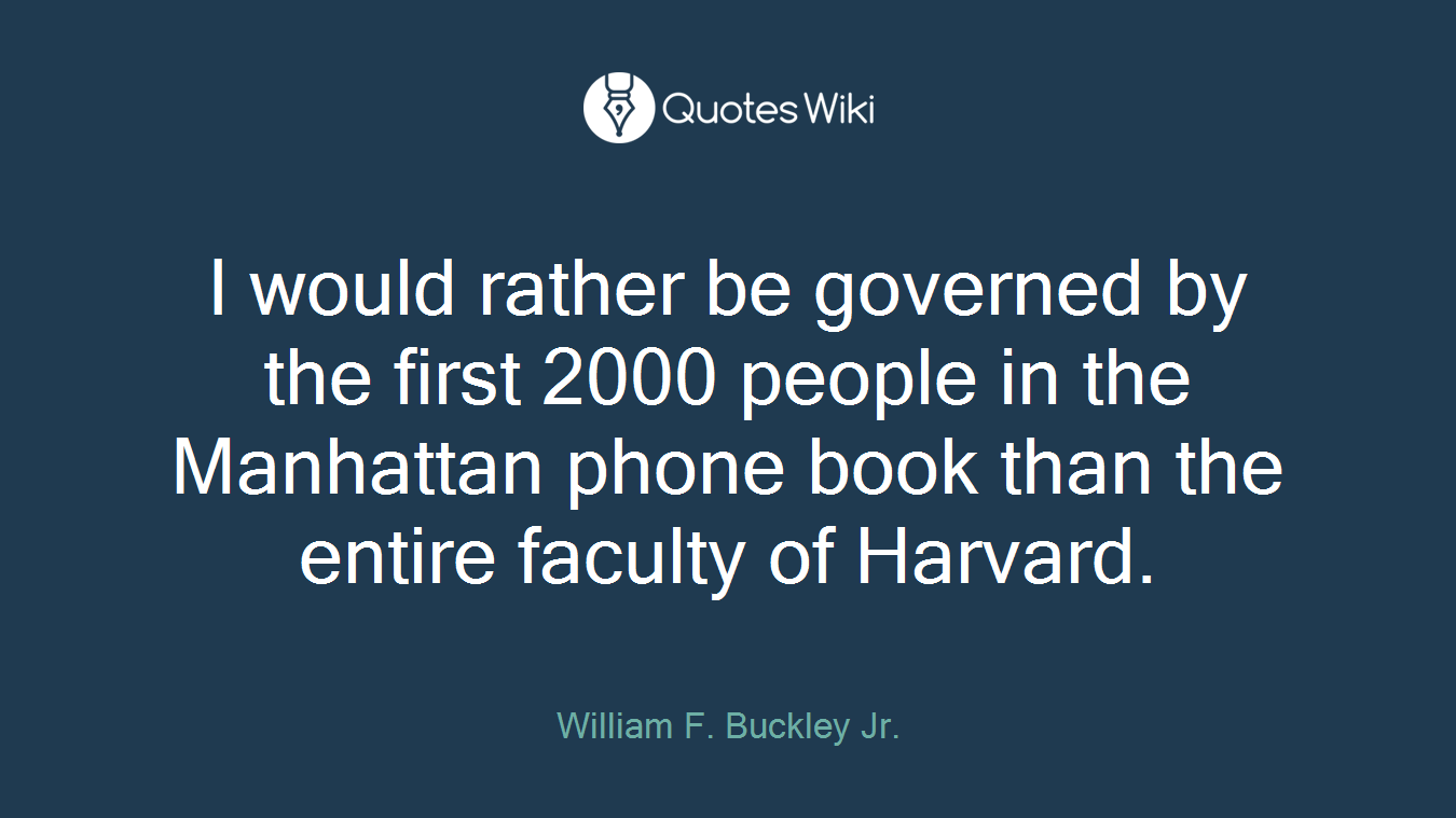 I would rather be governed by the first 2000 people in the Manhattan phone book than the entire faculty of Harvard.
