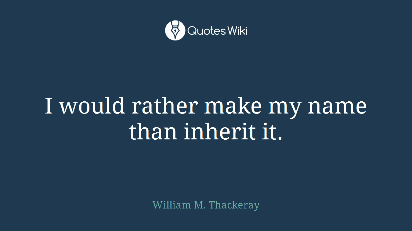 I would rather make my name than inherit it.