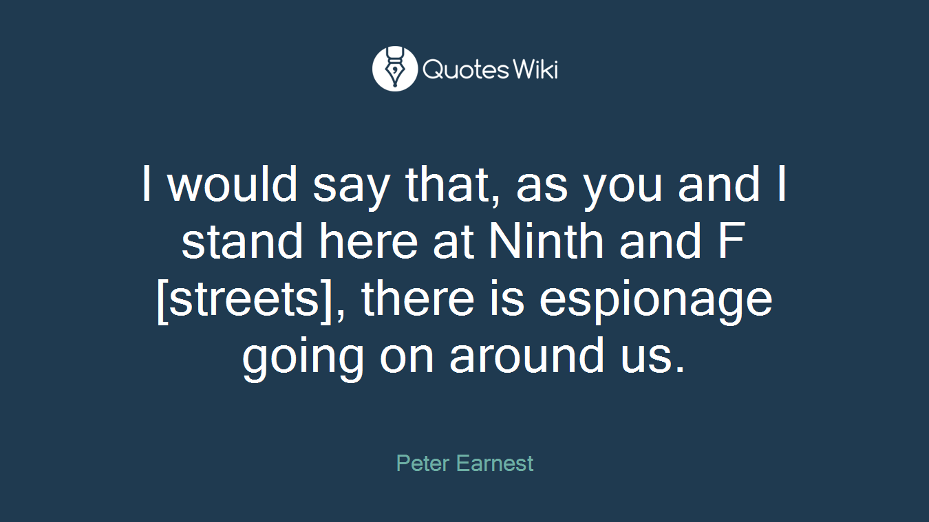 I would say that, as you and I stand here at Ninth and F [streets], there is espionage going on around us.