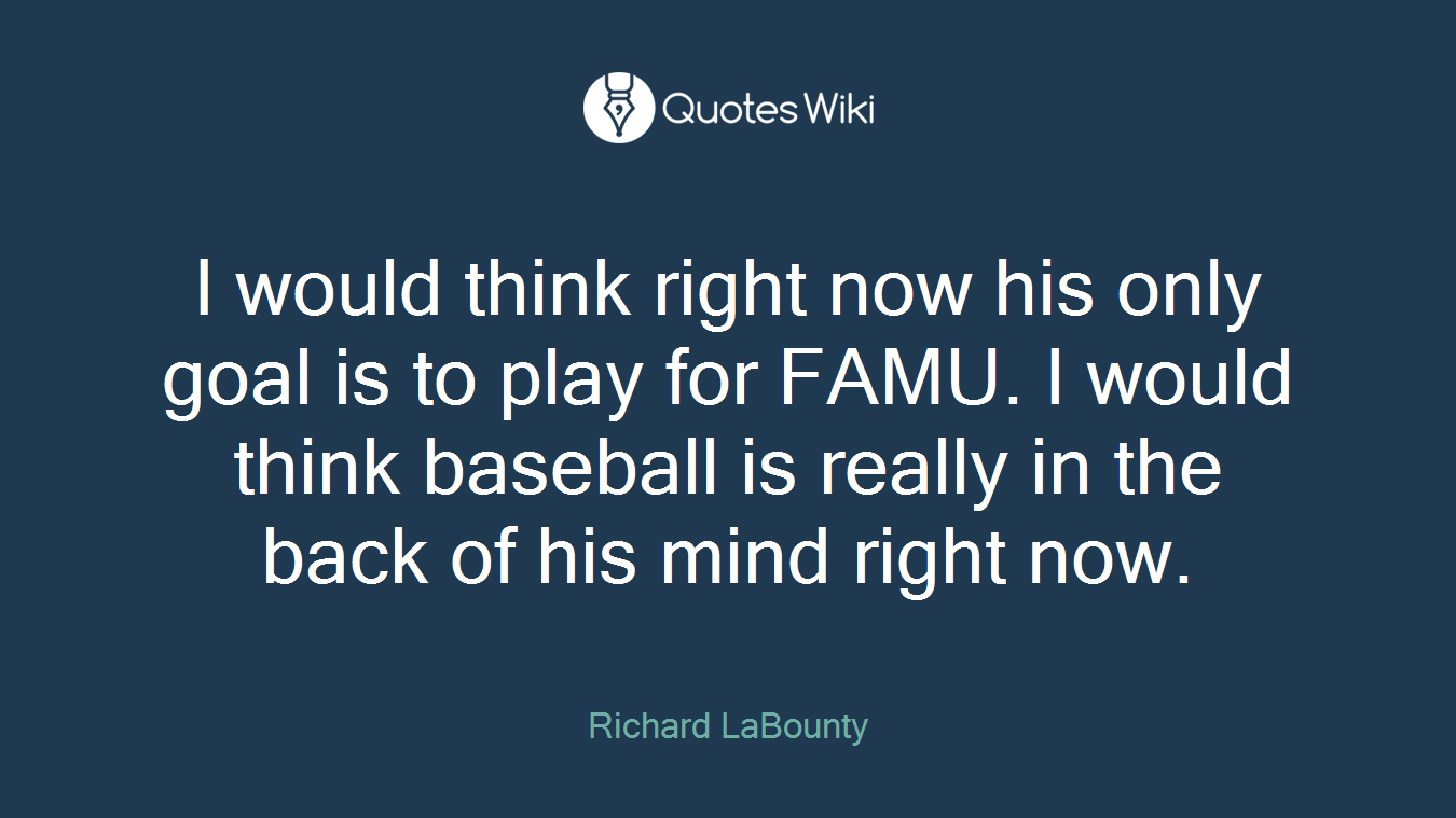 I would think right now his only goal is to play for FAMU. I would think baseball is really in the back of his mind right now.
