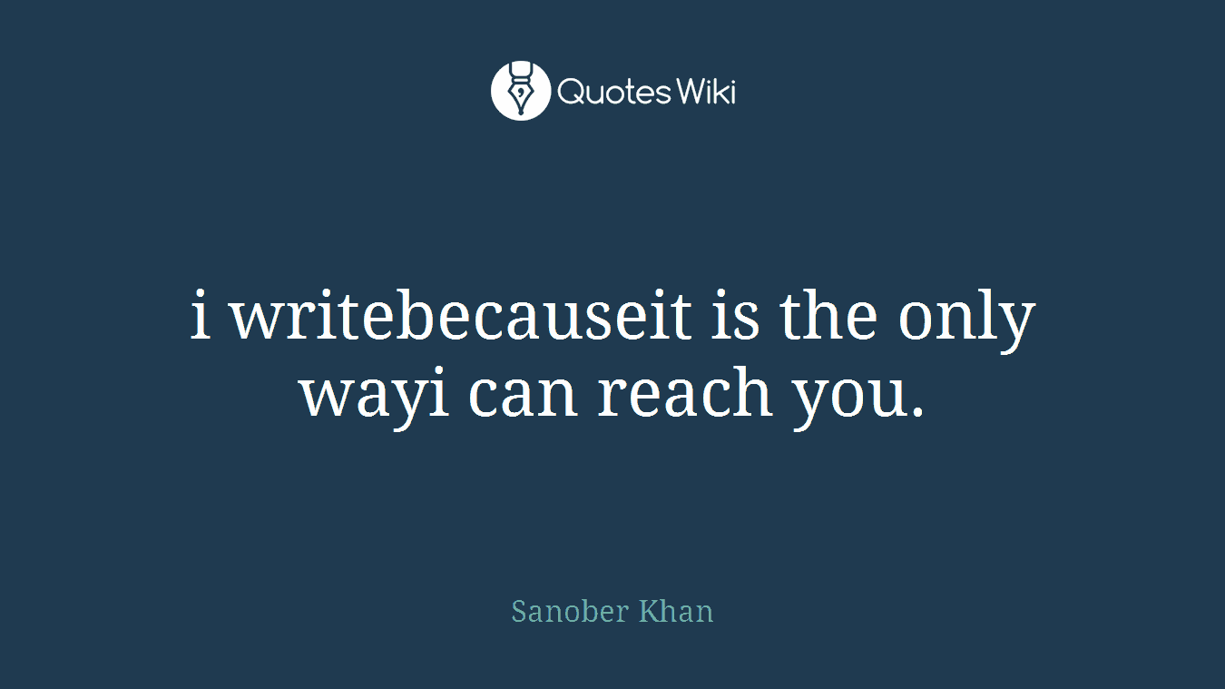 i writebecauseit is the only wayi can reach you.