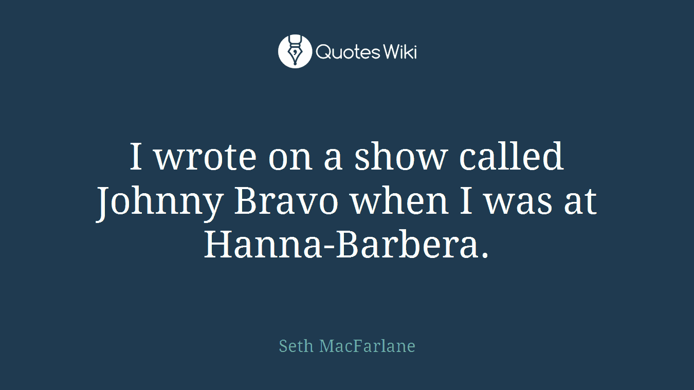 I wrote on a show called Johnny Bravo when I was at Hanna-Barbera.