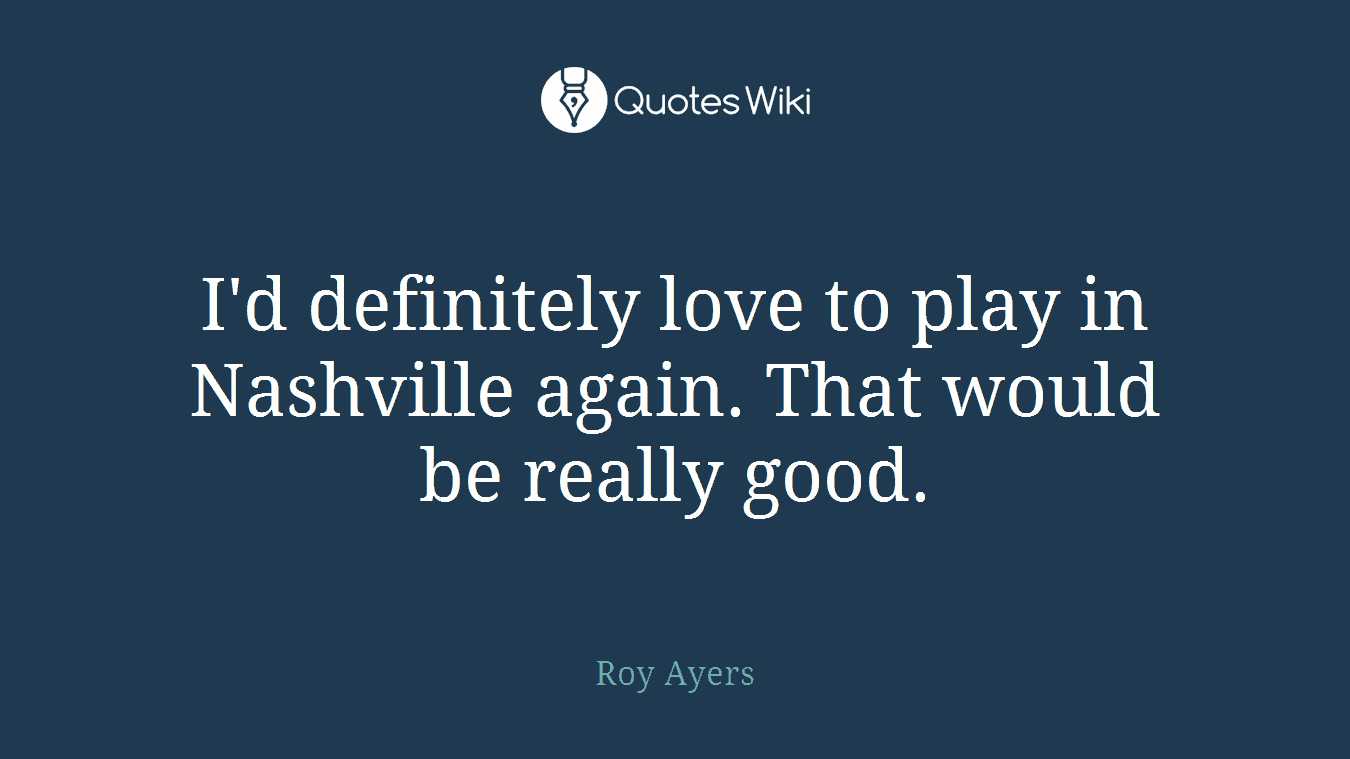 I'd definitely love to play in Nashville again. That would be really good.