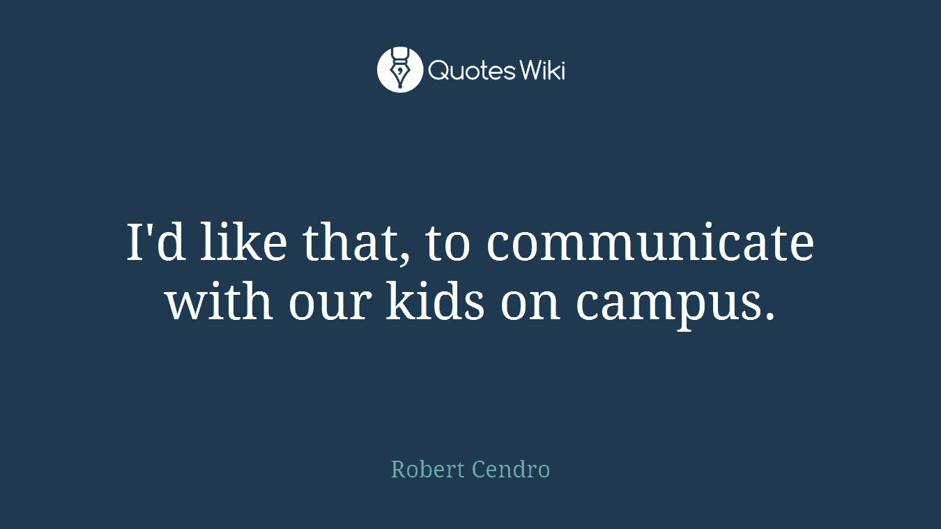 I'd like that, to communicate with our kids on campus.