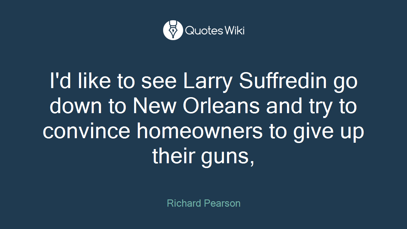 I'd like to see Larry Suffredin go down to New Orleans and try to convince homeowners to give up their guns,