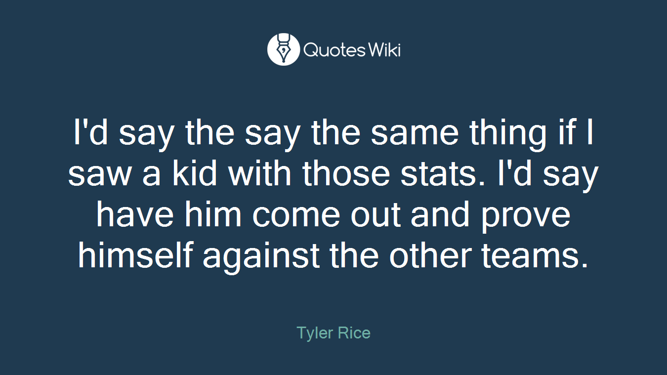 I'd say the say the same thing if I saw a kid with those stats. I'd say have him come out and prove himself against the other teams.