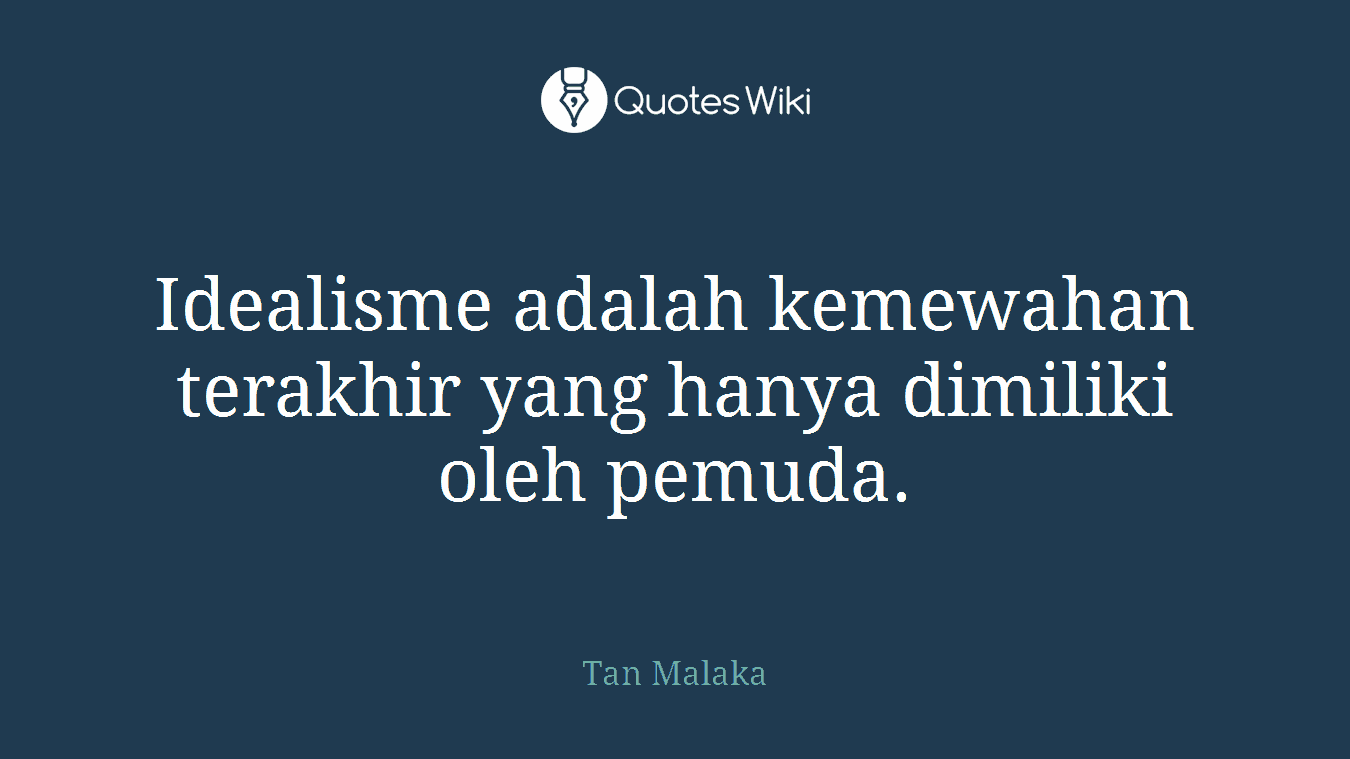 Idealisme adalah kemewahan terakhir yang hanya dimiliki oleh pemuda.