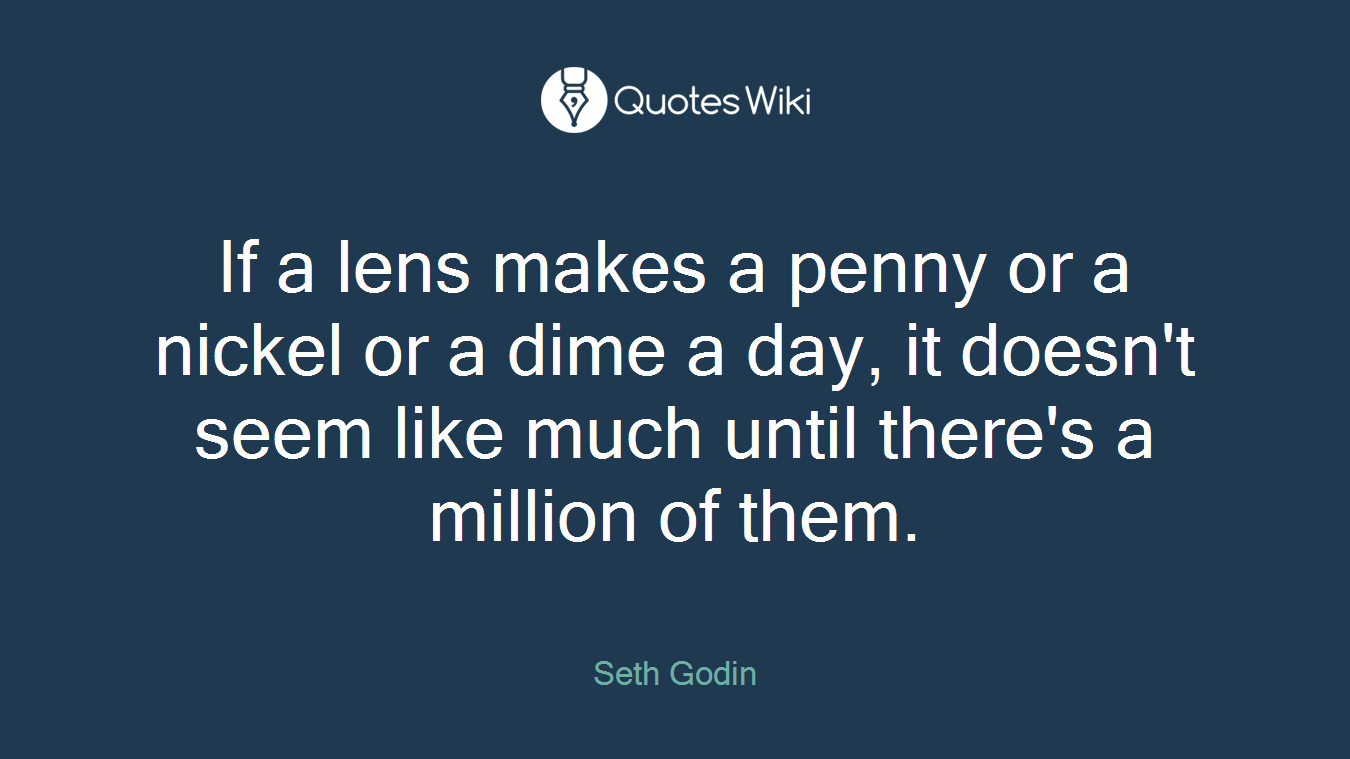 If a lens makes a penny or a nickel or a dime a day, it doesn't seem like much until there's a million of them.
