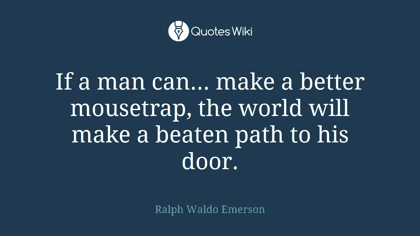 If a man can... make a better mousetrap, the world will make a beaten path to his door.