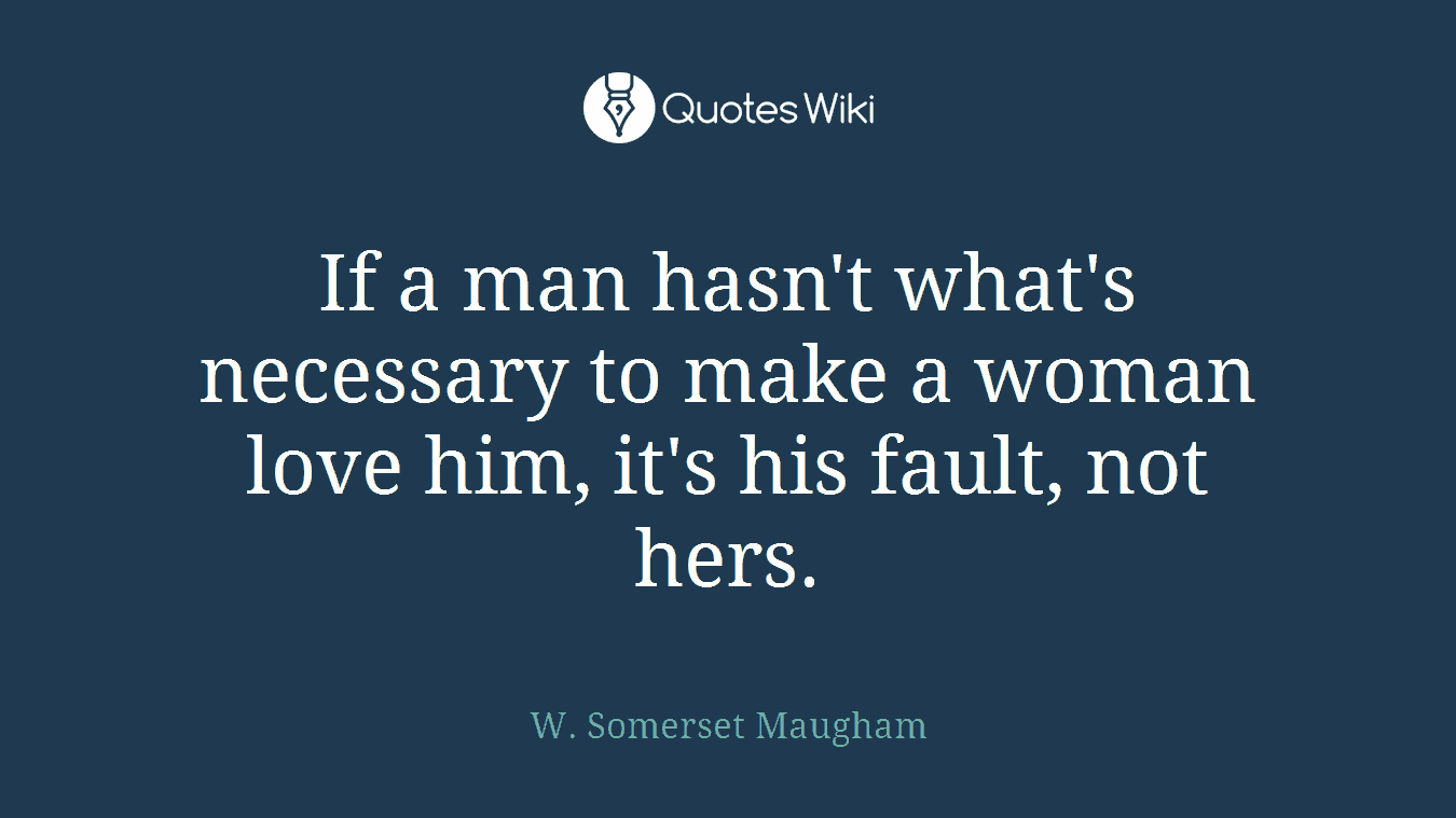 If a man hasn't what's necessary to make a woman love him, it's his fault, not hers.