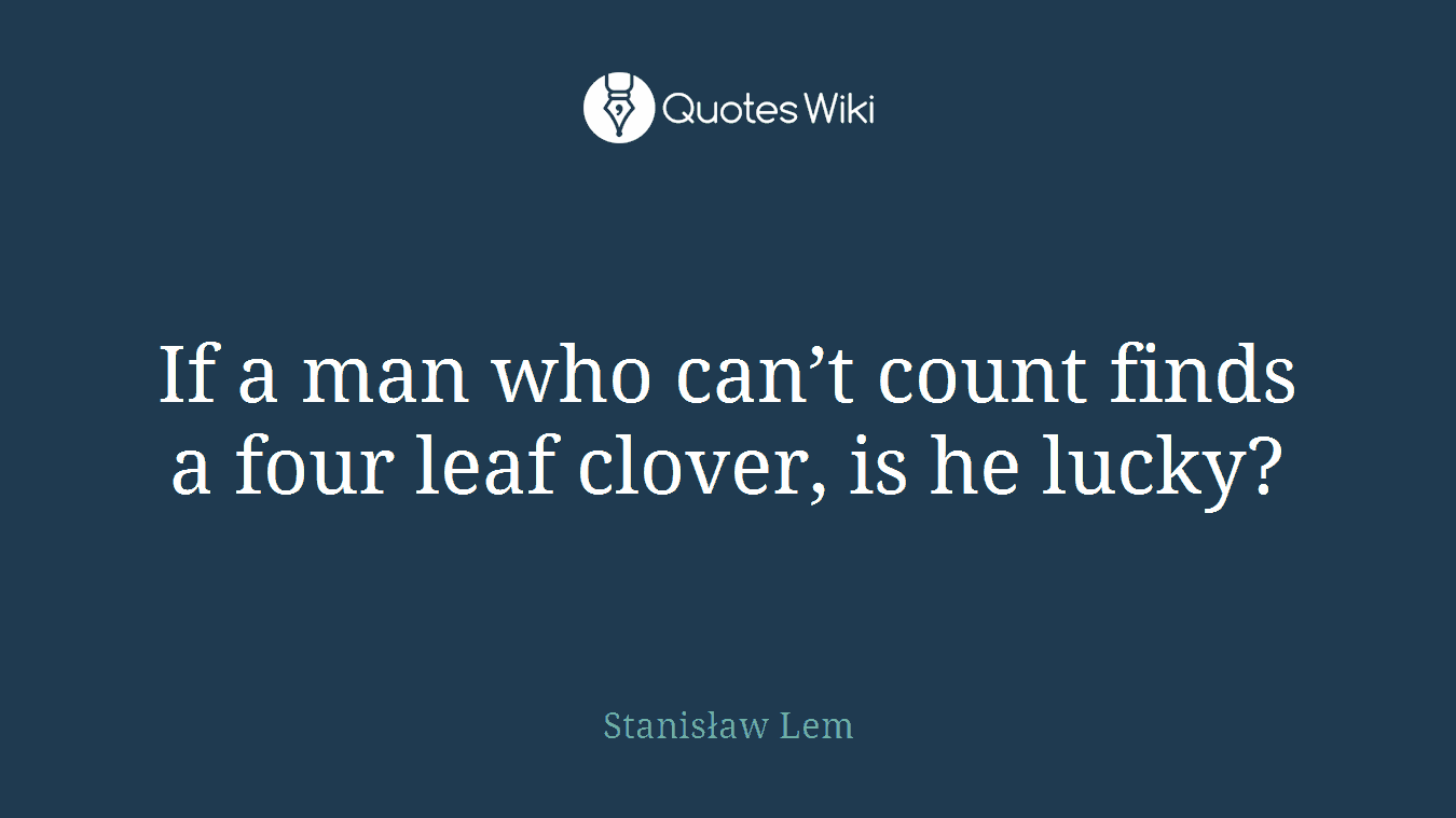 If a man who can’t count finds a four leaf clover, is he lucky?