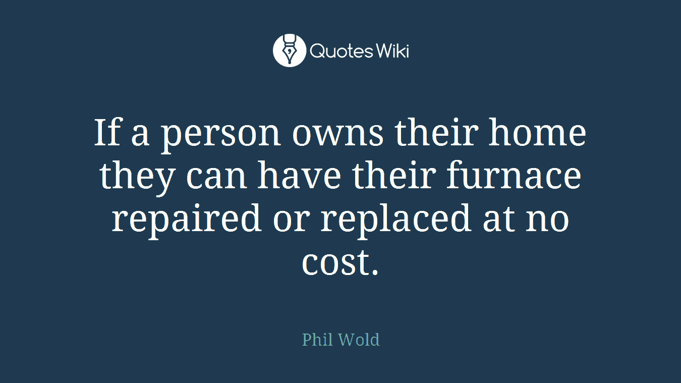 If a person owns their home they can have their furnace repaired or replaced at no cost.