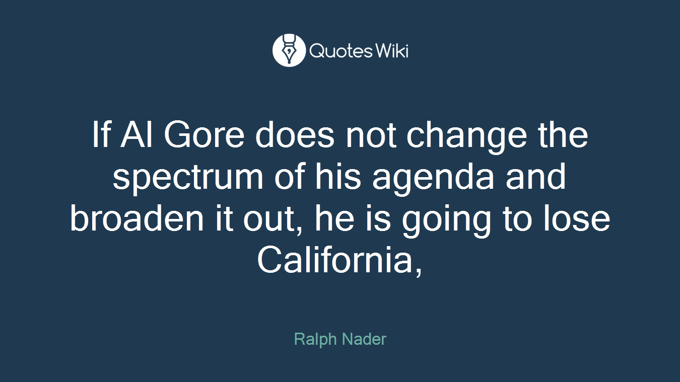 If Al Gore does not change the spectrum of his agenda and broaden it out, he is going to lose California,