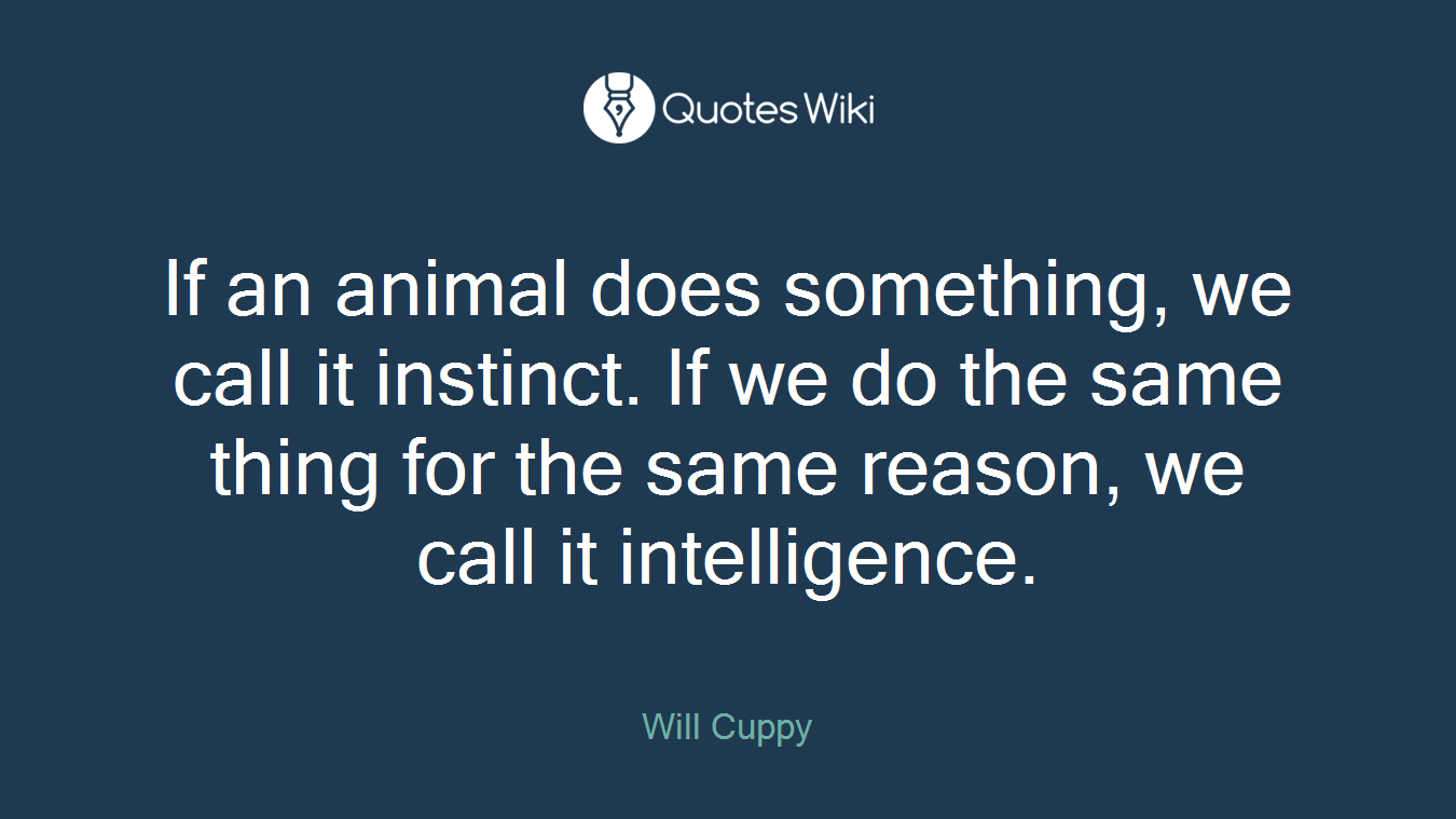 If an animal does something, we call it instinct. If we do the same thing for the same reason, we call it intelligence.