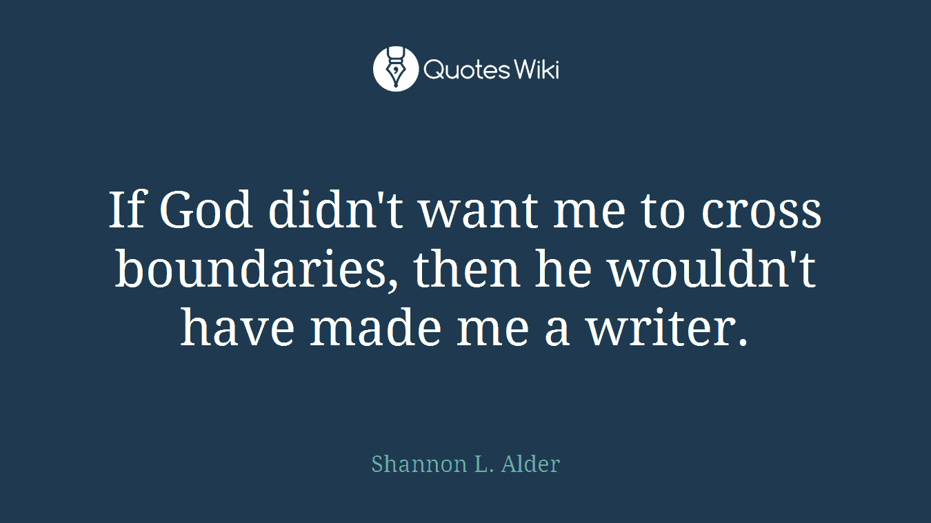 If God didn't want me to cross boundaries, then he wouldn't have made me a writer.