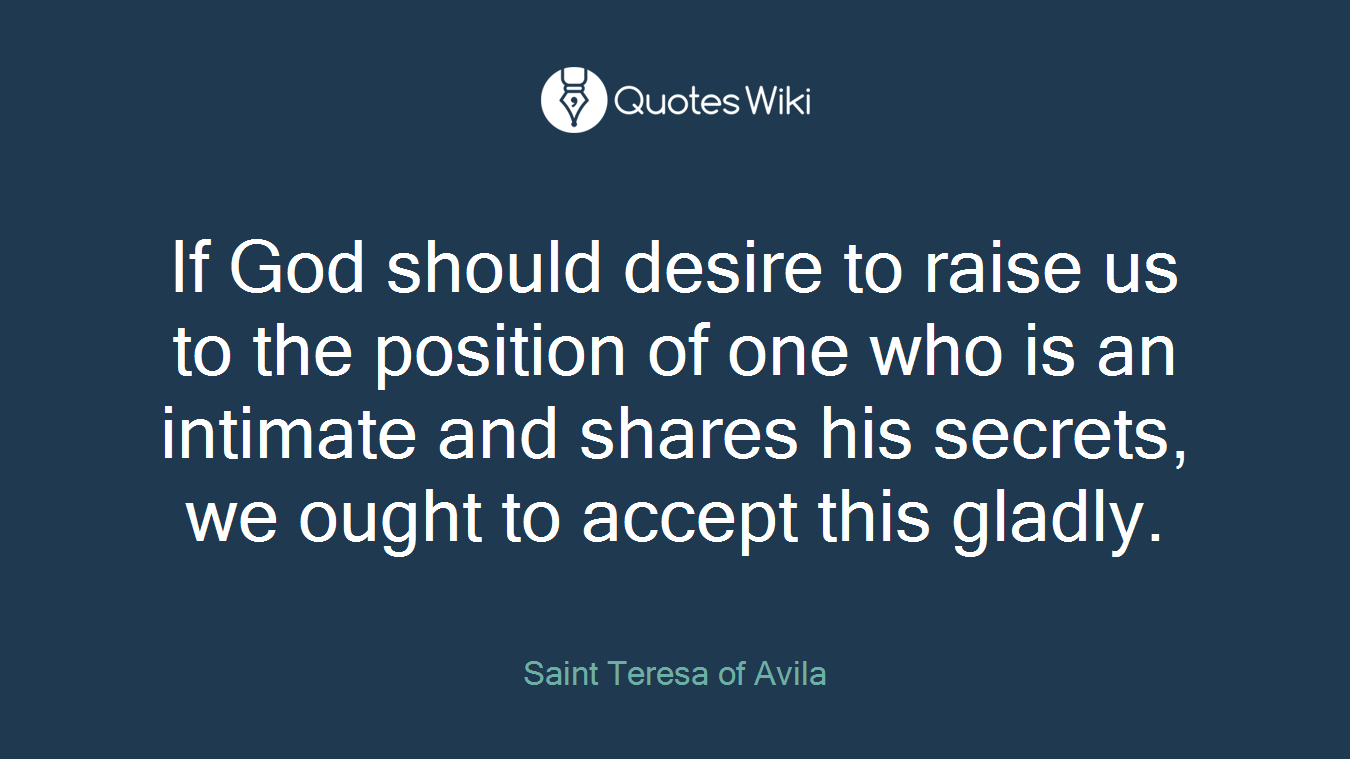 If God should desire to raise us to the position of one who is an intimate and shares his secrets, we ought to accept this gladly.